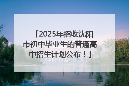2025年招收沈阳市初中毕业生的普通高中招生计划公布！